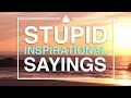 Stupid Inspirational Sayings!